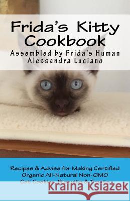 Frida's Kitty Cookbook: Recipes & Advise for Making Certified Organic All-Natural Non-GMO Cat Cookies, Biscuits & Treats Luciano, Alessandra 9781530792726 Createspace Independent Publishing Platform