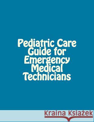 Pediatric Care Guide for Emergency Medical Technicians P. J. Miller 9781530793136 Createspace Independent Publishing Platform