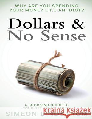 Dollars & No Sense: Why Are You Spending Your Money Like An Idiot?: Budgeting, Budgeting for Beginners, How to Save Money, Money Managemen Lindstrom, Simeon 9781530793501