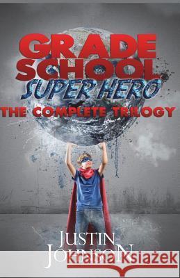 Grade School Super Hero: The Complete Trilogy Justin Johnson 9781530793624