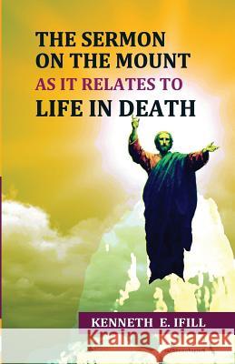 The Sermon on the Mount As It Relates to Life In Death Ifill, Kenneth E. 9781530794188 Createspace Independent Publishing Platform