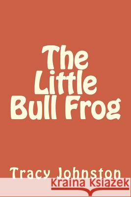The Little Bull Frog Mrs Tracy M. Johnston MR James M. Smith 9781530794751 Createspace Independent Publishing Platform