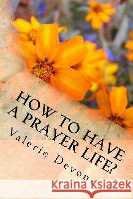 How to Have a Prayer Life? Valerie Devone 9781530795079 Createspace Independent Publishing Platform