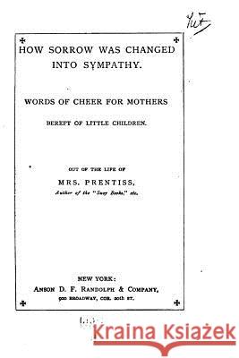 How Sorrow was Changed Into Sympathy Prentiss, Mrs 9781530795864