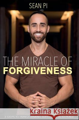 The Miracle Of Forgiveness: 3 Steps To Transforming Suffering In To Peace Pi, Sean 9781530796502