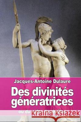 Des divinités génératrices: ou du culte du phallus Dulaure, Jacques-Antoine 9781530798766