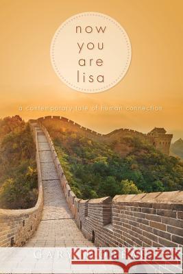 Now You Are Lisa: A Contemporary Tale of Human Connection Gary Moreau 9781530798810 Createspace Independent Publishing Platform