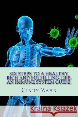 Six steps to a healthy, rich and fulfilling life: : An immune system guide. Zahn, Cindy 9781530799503 Createspace Independent Publishing Platform