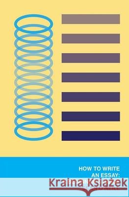 How to Write an Essay: A Beginner's Guide Sean O'Neill 9781530802449