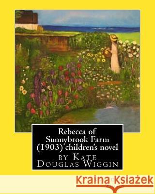 Rebecca of Sunnybrook Farm (1903) children's novel by Kate Douglas Wiggin Wiggin, Kate Douglas 9781530803316