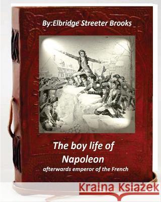 The boy life of Napoleon: afterwards emperor of the French Brooks, Elbridge S. 9781530803521 Createspace Independent Publishing Platform