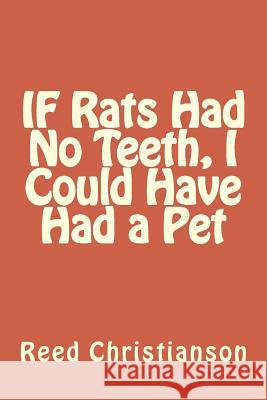IF Rats Had No Teeth, I Could Have Had a Pet Christianson, Reed 9781530803736 Createspace Independent Publishing Platform