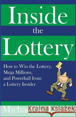 Inside the Lottery: How to Win the Lottery, Mega Millions, and Powerball from a Lottery Insider Michael K. Easton 9781530804252