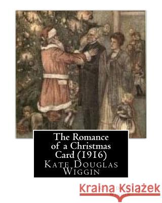 The Romance of a Christmas Card (1916), by Kate Douglas Wiggin Kate Douglas Wiggin 9781530804863