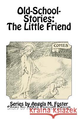 Old-School-Stories: The Little Friend Angela M. Foster Abbie Farwell Brown 9781530805259 Createspace Independent Publishing Platform