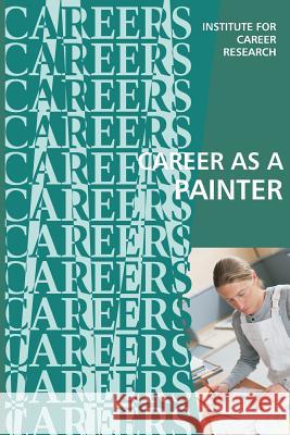 Career as a Painter: Painting Contractor Institute for Career Research 9781530805488 Createspace Independent Publishing Platform