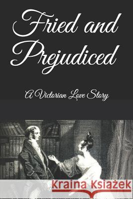 Fried and Prejudiced: A Victorian Love Story Keith Pepperell 9781530805631 Createspace Independent Publishing Platform