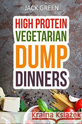 Vegetarian: High Protein Dump Dinners-Whole Food Recipes On A Budget(Crockpot, Slowcooker, Cast Iron) Green, Jack 9781530808397 Createspace Independent Publishing Platform