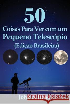 50 Coisas Para Ver com um Pequeno Telescópio (Edição Brasileira) Read, John 9781530811397 Createspace Independent Publishing Platform