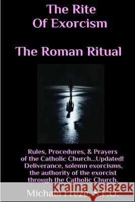 The Rite Of Exorcism The Roman Ritual: Rules, Procedures, Prayers of the Catholic Church Freze, Michael 9781530812820 Createspace Independent Publishing Platform