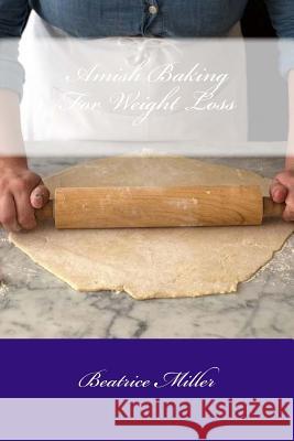 Amish Baking For Weight Loss Miller, Beatrice 9781530813421 Createspace Independent Publishing Platform