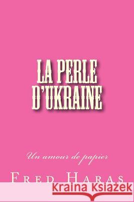 La perle d'Ukraine: Un amour de papier Haras, Fred 9781530813711 Createspace Independent Publishing Platform