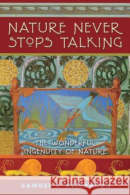 Nature Never Stops Talking: 2nd Edition The Wonderful Ingenuity of Nature Alibrando, Samuel J. 9781530814190 Createspace Independent Publishing Platform