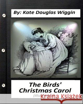 The Birds' Christmas Carol.By Kate Douglas Wiggin (ILLUSTRATED) Wiggin, Kate Douglas 9781530815517