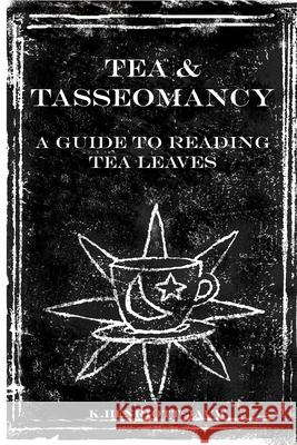 Tea and Tasseomancy: A Guide to Reading Tea Leaves K. Henriott-Jauw K. Henriott-Jauw 9781530816927 Createspace Independent Publishing Platform