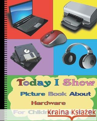 Today I Show: Picture Book About Hardware For Children Age 4-9(Hardware Books For Kids) Joey Kenson 9781530818112 Createspace Independent Publishing Platform