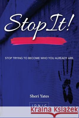 Stop It: Stop trying to become who you already are Yates, Sheri 9781530818587 Createspace Independent Publishing Platform