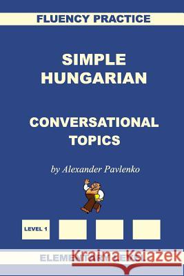Simple Hungarian, Conversational Topics, Elementary Level Alexander Pavlenko 9781530819263 Createspace Independent Publishing Platform
