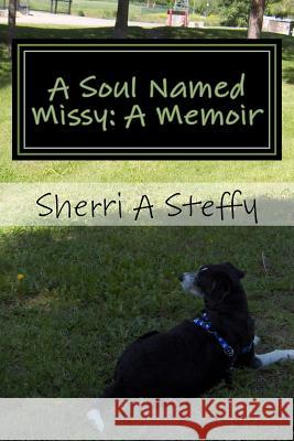 A Soul Named Missy: A Memoir Sherri Steffy 9781530819331