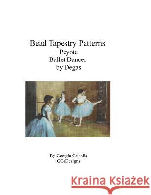 Bead Tapestry Patterns Peyote Ballet Dancer by Degas Georgia Grisolia 9781530822027