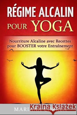 REGIME ALCALIN Pour YOGA: Nourriture Alcaline avec Recettes pour BOOSTER votre Entrainement Correa, Mariana 9781530822720