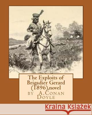 The Exploits of Brigadier Gerard (1896), by A.Conan Doyle (novel) Doyle, A. Conan 9781530824243 Createspace Independent Publishing Platform