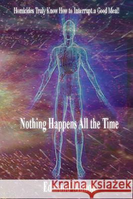 Nothing Happens All the Time: Homicides Truly Know How to Interrupt a Good Meal! Edmund Mahon C. Julian Rodakowski Patricia Wagner 9781530827121 Createspace Independent Publishing Platform