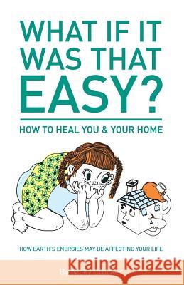 What if it was that EASY? How to HEAL YOU and your HOME.: How Earth's energies may be affecting your life - Colour Croad, Courtney 9781530828425 Createspace Independent Publishing Platform
