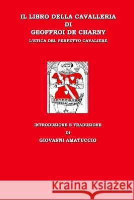 Il libro della cavalleria di Geoffroi de Charny. L'etica del perfetto cavaliere De Charny, Geoffroi 9781530830466 Createspace Independent Publishing Platform