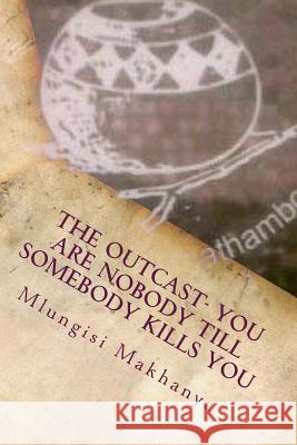 The Outcast- You Are Nobody Till Somebody Kills You: You Are Nobody Till Somebody Kills You M. Mlungisi Makhany M. Mlungisi Makhany Tiwg Tiwgpublishin 9781530830497 Createspace Independent Publishing Platform