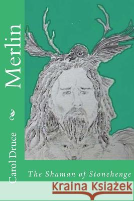 Merlin: The Shaman of Stonehenge Carol Druce Carol Druce 9781530830862 Createspace Independent Publishing Platform