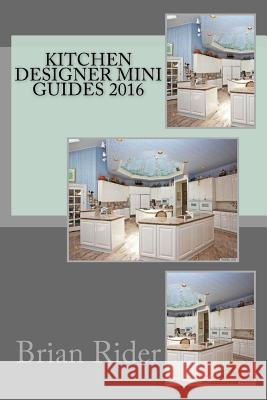 Kitchen Designer Mini Guides 2016 Brian Rider 9781530832927 Createspace Independent Publishing Platform
