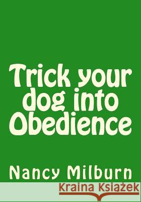 Trick your dog into Obedience Milburn, Nancy 9781530834181 Createspace Independent Publishing Platform