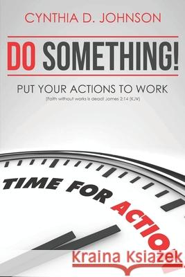 Do Something!: Put Your Actions to Work... Cynthia D. Johnson 9781530835058