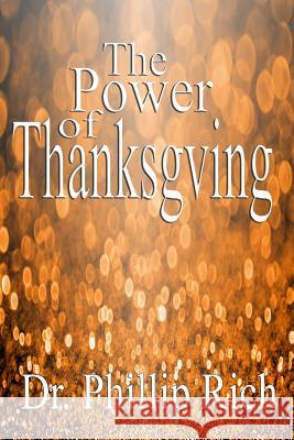 The Power of Thanksgiving Dr Phillip Rich 9781530835317 Createspace Independent Publishing Platform