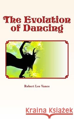 The Evolution of Dancing Robert Lee J. Vance 9781530835775