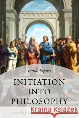 Initiation Into Philosophy Emile Faguet Home Gordon 9781530835874 Createspace Independent Publishing Platform