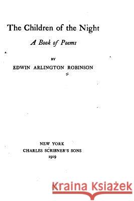 The Children of the Night, A Book of Poems Robinson, Edwin Arlington 9781530836970