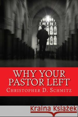Why Your Pastor Left Christopher D. Schmitz 9781530838554 Createspace Independent Publishing Platform