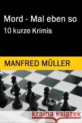 Mord - Mal eben so: 10 kurze Krimis Muller, Manfred 9781530839476 Createspace Independent Publishing Platform